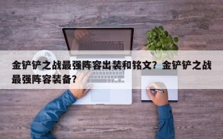 金铲铲之战最强阵容出装和铭文？金铲铲之战最强阵容装备？