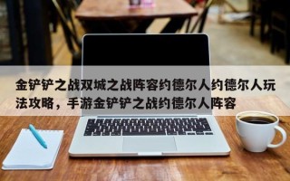 金铲铲之战双城之战阵容约德尔人约德尔人玩法攻略，手游金铲铲之战约德尔人阵容