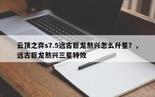 云顶之弈s7.5远古巨龙熬兴怎么升星？，远古巨龙熬兴三星特效