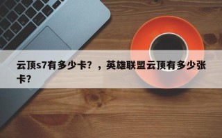 云顶s7有多少卡？，英雄联盟云顶有多少张卡？