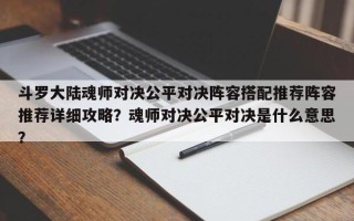 斗罗大陆魂师对决公平对决阵容搭配推荐阵容推荐详细攻略？魂师对决公平对决是什么意思？