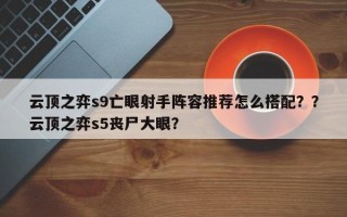 云顶之弈s9亡眼射手阵容推荐怎么搭配？？云顶之弈s5丧尸大眼？
