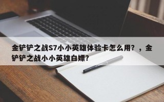 金铲铲之战S7小小英雄体验卡怎么用？，金铲铲之战小小英雄白嫖？
