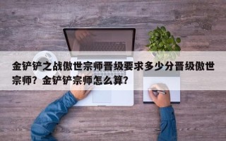 金铲铲之战傲世宗师晋级要求多少分晋级傲世宗师？金铲铲宗师怎么算？