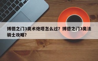 博德之门3奥术炮塔怎么过？博德之门3奥法骑士攻略？