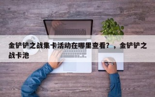 金铲铲之战集卡活动在哪里查看？，金铲铲之战卡池