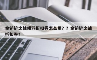 金铲铲之战翎羽折扣券怎么用？？金铲铲之战折扣卷？