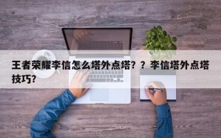 王者荣耀李信怎么塔外点塔？？李信塔外点塔技巧？