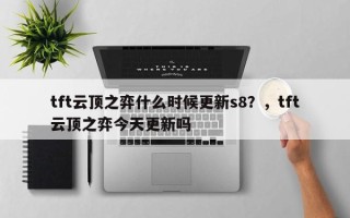tft云顶之弈什么时候更新s8？，tft云顶之弈今天更新吗