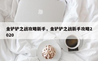 金铲铲之战攻略新手，金铲铲之战新手攻略2020