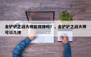 金铲铲之战大师能双排吗？，金铲铲之战大师可以几排