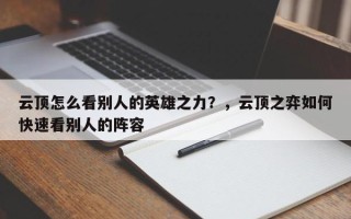 云顶怎么看别人的英雄之力？，云顶之弈如何快速看别人的阵容