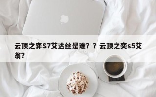 云顶之弈S7艾达丝是谁？？云顶之奕s5艾翁？