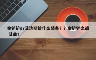 金铲铲s7艾达斯给什么装备？？金铲铲之战 艾翁？