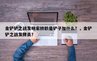 金铲铲之战发明家转职是铲子加什么？，金铲铲之战发牌员？