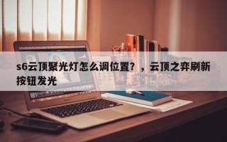 s6云顶聚光灯怎么调位置？，云顶之弈刷新按钮发光