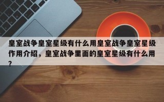皇室战争皇室星级有什么用皇室战争皇室星级作用介绍，皇室战争里面的皇室星级有什么用？