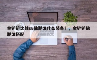 金铲铲之战s8佛耶戈什么装备？，金铲铲佛耶戈搭配