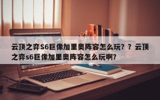 云顶之弈S6巨像加里奥阵容怎么玩？？云顶之弈s6巨像加里奥阵容怎么玩啊？