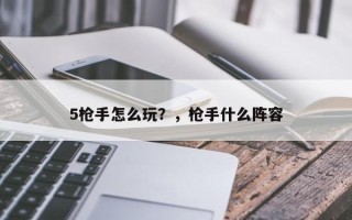 5枪手怎么玩？，枪手什么阵容
