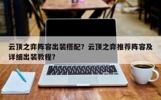 云顶之弈阵容出装搭配？云顶之弈推荐阵容及详细出装教程？