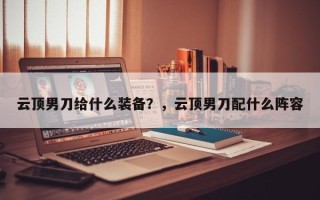云顶男刀给什么装备？，云顶男刀配什么阵容