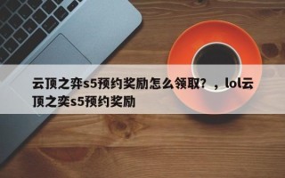 云顶之弈s5预约奖励怎么领取？，lol云顶之奕s5预约奖励