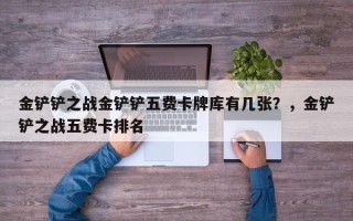 金铲铲之战金铲铲五费卡牌库有几张？，金铲铲之战五费卡排名