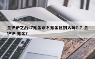 金铲铲之战s7氪金跟不氪金区别大吗？？金铲铲 氪金？