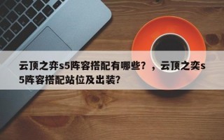 云顶之弈s5阵容搭配有哪些？，云顶之奕s5阵容搭配站位及出装？