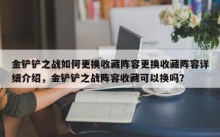 金铲铲之战如何更换收藏阵容更换收藏阵容详细介绍，金铲铲之战阵容收藏可以换吗？