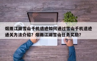 烟雨江湖雪山千机遗迹如何通过雪山千机遗迹通关方法介绍？烟雨江湖雪山任务奖励？