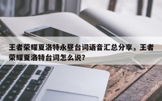 王者荣耀夏洛特永昼台词语音汇总分享，王者荣耀夏洛特台词怎么说？