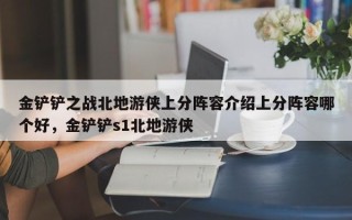 金铲铲之战北地游侠上分阵容介绍上分阵容哪个好，金铲铲s1北地游侠