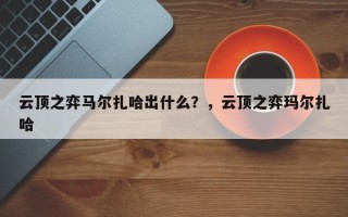 云顶之弈马尔扎哈出什么？，云顶之弈玛尔扎哈