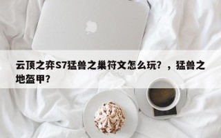 云顶之弈S7猛兽之巢符文怎么玩？，猛兽之地盔甲？