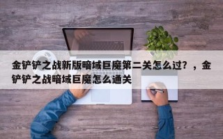 金铲铲之战新版暗域巨魔第二关怎么过？，金铲铲之战暗域巨魔怎么通关