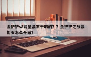 金铲铲s8能量晶石干嘛的？？金铲铲之战晶能石怎么开采？