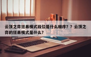 云顶之弈狂暴模式段位是什么顺序？？云顶之弈的狂暴模式是什么？