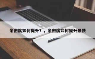 亲密度如何提升？，亲密度如何提升最快