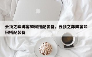 云顶之弈阵容如何搭配装备，云顶之弈阵容如何搭配装备