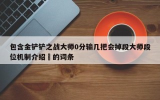 包含金铲铲之战大师0分输几把会掉段大师段位机制介绍​的词条