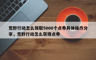 荒野行动怎么领取5000个点券具体操作分享，荒野行动怎么获得点券