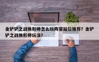 金铲铲之战换形师怎么玩阵容站位推荐？金铲铲之战换形师玩法？