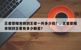 王者荣耀青铜到王者一共多少局？，王者荣耀青铜到王者有多少颗星？