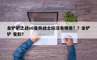 金铲铲之战s6变异战士玩法有哪些？？金铲铲 变形？