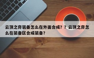 云顶之弈装备怎么在外面合成？？云顶之弈怎么在装备区合成装备？