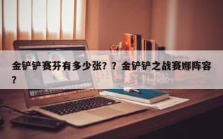 金铲铲赛芬有多少张？？金铲铲之战赛娜阵容？