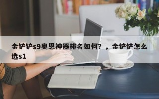 金铲铲s9奥恩神器排名如何？，金铲铲怎么选s1