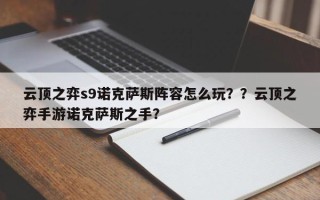 云顶之弈s9诺克萨斯阵容怎么玩？？云顶之弈手游诺克萨斯之手？